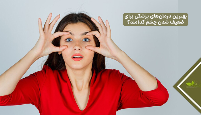 بهترین درمان‌های پزشکی برای ضعیف شدن چشم کدامند؟